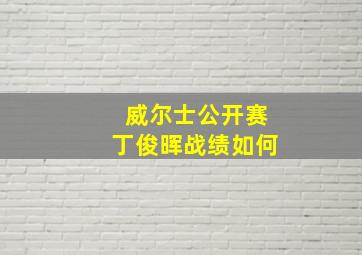 威尔士公开赛丁俊晖战绩如何