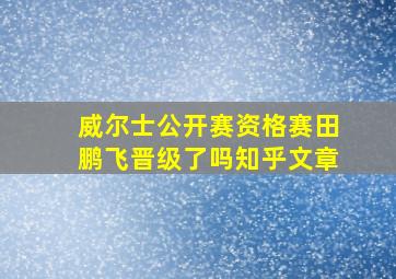 威尔士公开赛资格赛田鹏飞晋级了吗知乎文章