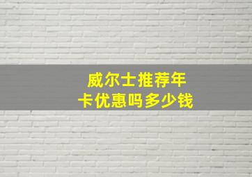 威尔士推荐年卡优惠吗多少钱