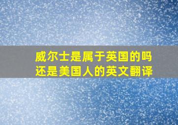 威尔士是属于英国的吗还是美国人的英文翻译