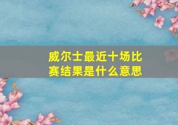 威尔士最近十场比赛结果是什么意思