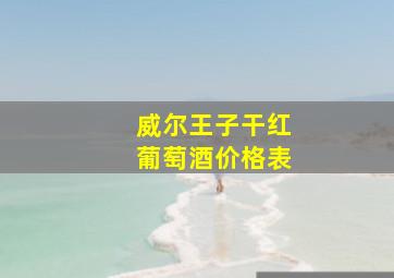 威尔王子干红葡萄酒价格表