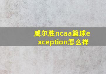 威尔胜ncaa篮球exception怎么样