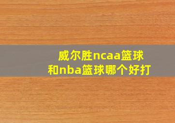 威尔胜ncaa篮球和nba篮球哪个好打