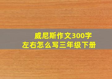 威尼斯作文300字左右怎么写三年级下册