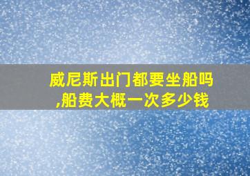 威尼斯出门都要坐船吗,船费大概一次多少钱