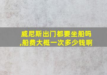 威尼斯出门都要坐船吗,船费大概一次多少钱啊