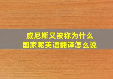 威尼斯又被称为什么国家呢英语翻译怎么说