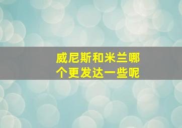 威尼斯和米兰哪个更发达一些呢