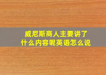 威尼斯商人主要讲了什么内容呢英语怎么说