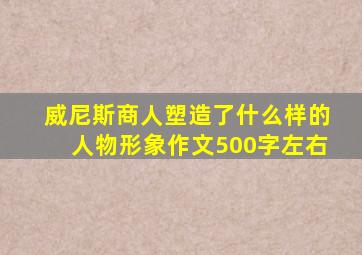 威尼斯商人塑造了什么样的人物形象作文500字左右