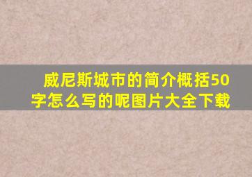 威尼斯城市的简介概括50字怎么写的呢图片大全下载