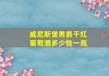 威尼斯堡男爵干红葡萄酒多少钱一瓶