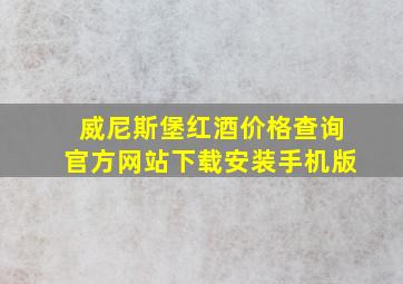 威尼斯堡红酒价格查询官方网站下载安装手机版