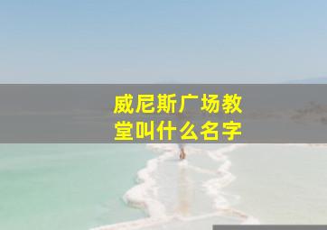 威尼斯广场教堂叫什么名字