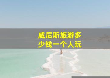 威尼斯旅游多少钱一个人玩