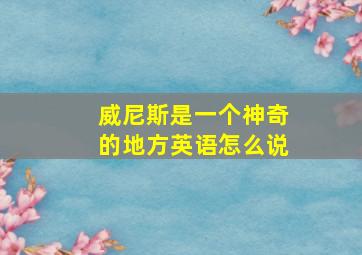 威尼斯是一个神奇的地方英语怎么说