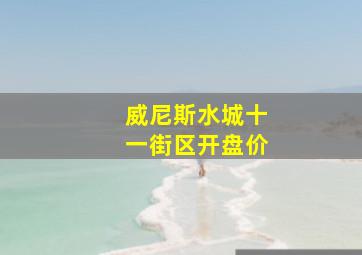 威尼斯水城十一街区开盘价