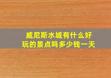 威尼斯水城有什么好玩的景点吗多少钱一天