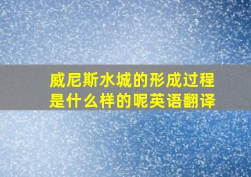 威尼斯水城的形成过程是什么样的呢英语翻译