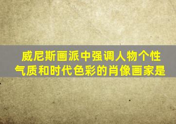 威尼斯画派中强调人物个性气质和时代色彩的肖像画家是