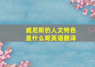 威尼斯的人文特色是什么呢英语翻译