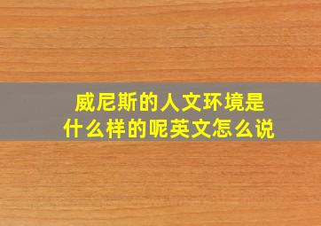 威尼斯的人文环境是什么样的呢英文怎么说