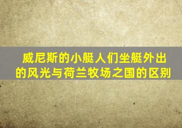 威尼斯的小艇人们坐艇外出的风光与荷兰牧场之国的区别