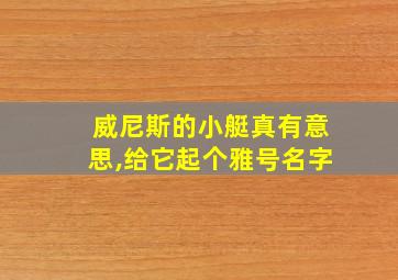 威尼斯的小艇真有意思,给它起个雅号名字