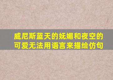 威尼斯蓝天的妩媚和夜空的可爱无法用语言来描绘仿句