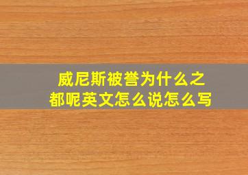 威尼斯被誉为什么之都呢英文怎么说怎么写