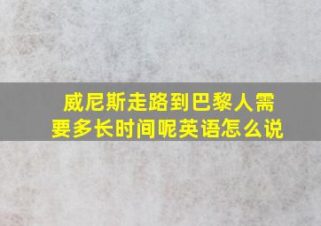 威尼斯走路到巴黎人需要多长时间呢英语怎么说