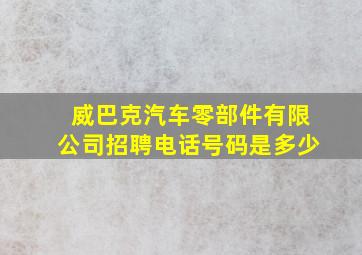 威巴克汽车零部件有限公司招聘电话号码是多少