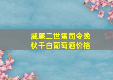 威廉二世雷司令晚秋干白葡萄酒价格