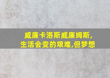 威廉卡洛斯威廉姆斯,生活会变的艰难,但梦想