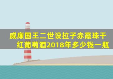 威廉国王二世设拉子赤霞珠干红葡萄酒2018年多少钱一瓶