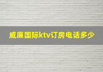 威廉国际ktv订房电话多少