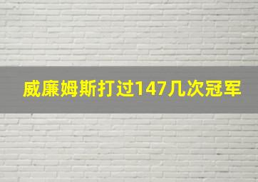 威廉姆斯打过147几次冠军