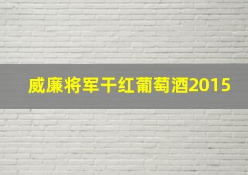 威廉将军干红葡萄酒2015