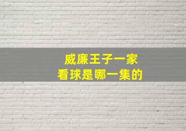 威廉王子一家看球是哪一集的