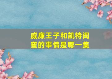 威廉王子和凯特闺蜜的事情是哪一集