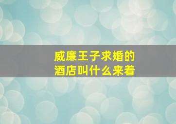 威廉王子求婚的酒店叫什么来着