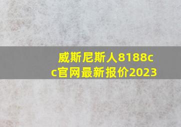 威斯尼斯人8188cc官网最新报价2023