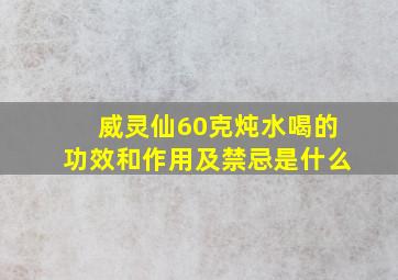 威灵仙60克炖水喝的功效和作用及禁忌是什么