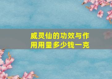 威灵仙的功效与作用用量多少钱一克