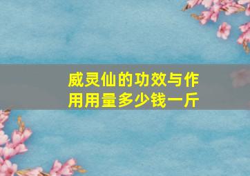 威灵仙的功效与作用用量多少钱一斤