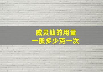 威灵仙的用量一般多少克一次