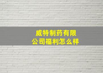 威特制药有限公司福利怎么样