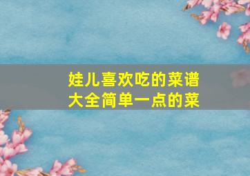 娃儿喜欢吃的菜谱大全简单一点的菜