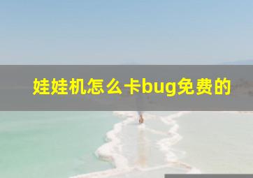 娃娃机怎么卡bug免费的